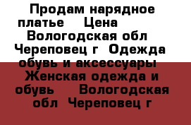 Продам нарядное платье  › Цена ­ 2 800 - Вологодская обл., Череповец г. Одежда, обувь и аксессуары » Женская одежда и обувь   . Вологодская обл.,Череповец г.